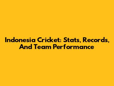 Indonesia Cricket: Stats, Records, And Team Performance