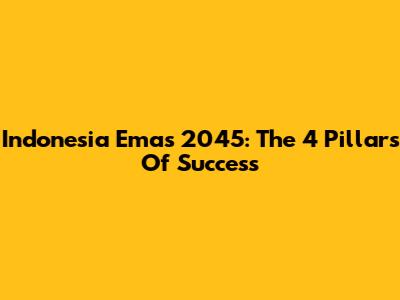Indonesia Emas 2045: The 4 Pillars Of Success