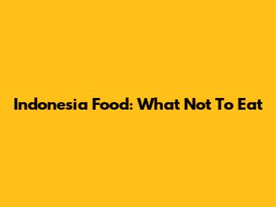 Indonesia Food: What Not To Eat