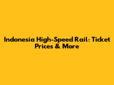 Indonesia High-Speed Rail: Ticket Prices & More