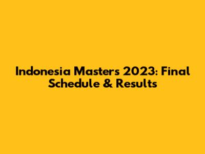 Indonesia Masters 2023: Final Schedule & Results