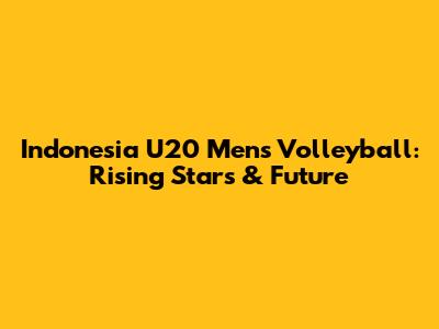 Indonesia U20 Men's Volleyball: Rising Stars & Future