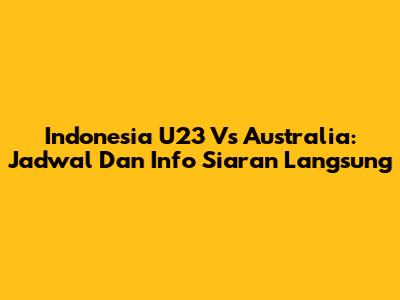 Indonesia U23 Vs Australia: Jadwal Dan Info Siaran Langsung