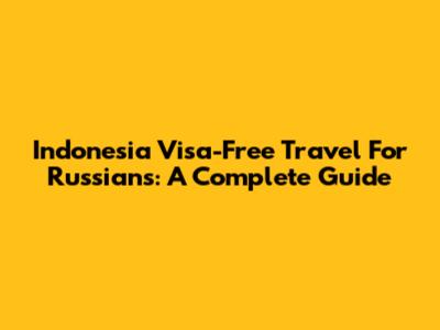 Indonesia Visa-Free Travel For Russians: A Complete Guide