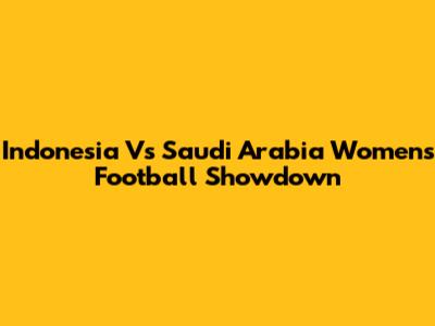 Indonesia Vs Saudi Arabia Women's Football Showdown