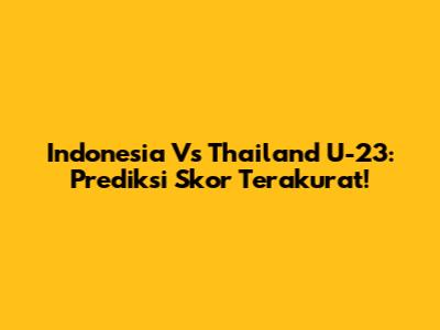 Indonesia Vs Thailand U-23: Prediksi Skor Terakurat!