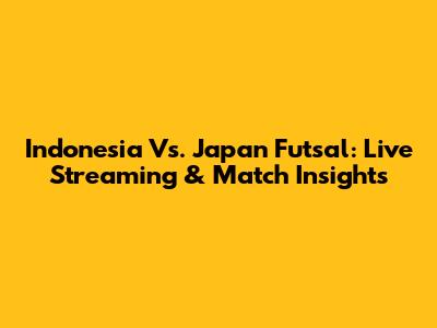 Indonesia Vs. Japan Futsal: Live Streaming & Match Insights