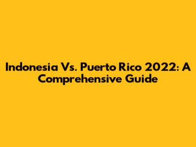 Indonesia Vs. Puerto Rico 2022: A Comprehensive Guide