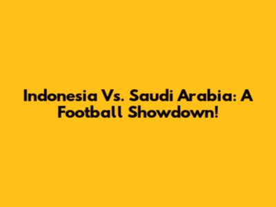 Indonesia Vs. Saudi Arabia: A Football Showdown!