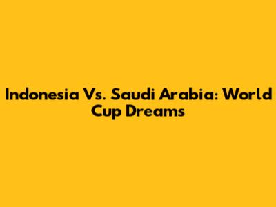 Indonesia Vs. Saudi Arabia: World Cup Dreams