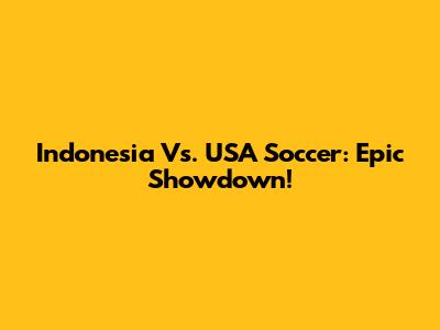 Indonesia Vs. USA Soccer: Epic Showdown!