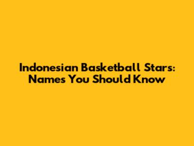 Indonesian Basketball Stars: Names You Should Know