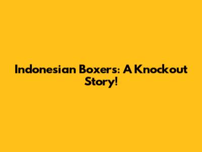 Indonesian Boxers: A Knockout Story!