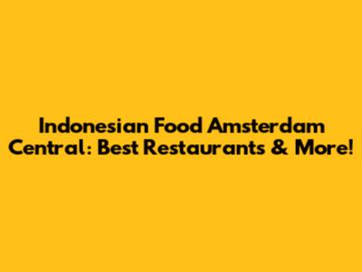 Indonesian Food Amsterdam Central: Best Restaurants & More!