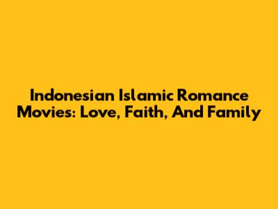Indonesian Islamic Romance Movies: Love, Faith, And Family