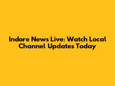 Indore News Live: Watch Local Channel Updates Today