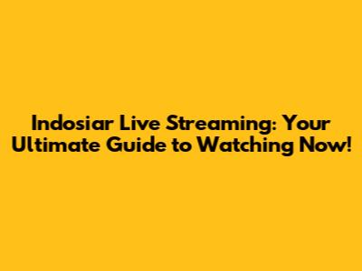 Indosiar Live Streaming: Your Ultimate Guide to Watching Now!
