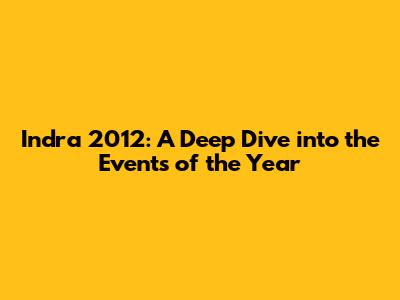 Indra 2012: A Deep Dive into the Events of the Year