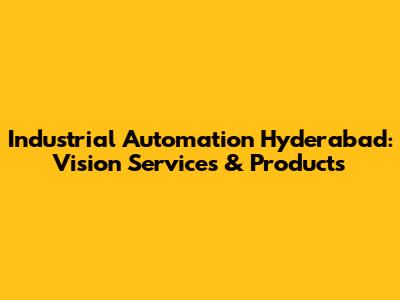 Industrial Automation Hyderabad: Vision Services & Products