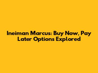 Ineiman Marcus: Buy Now, Pay Later Options Explored