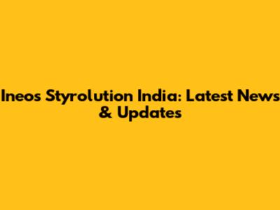 Ineos Styrolution India: Latest News & Updates