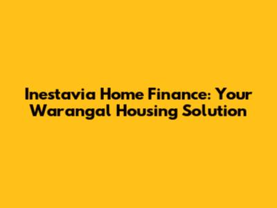 Inestavia Home Finance: Your Warangal Housing Solution