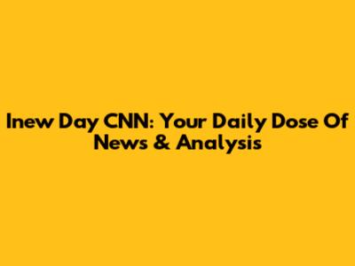 Inew Day CNN: Your Daily Dose Of News & Analysis