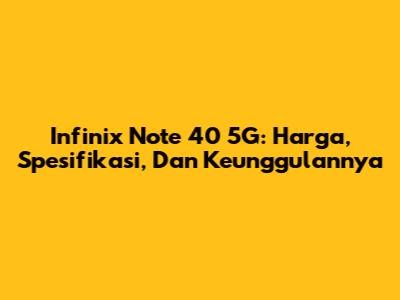 Infinix Note 40 5G: Harga, Spesifikasi, Dan Keunggulannya