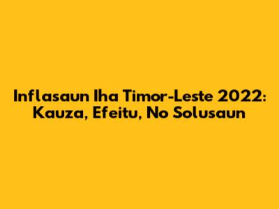 Inflasaun Iha Timor-Leste 2022: Kauza, Efeitu, No Solusaun