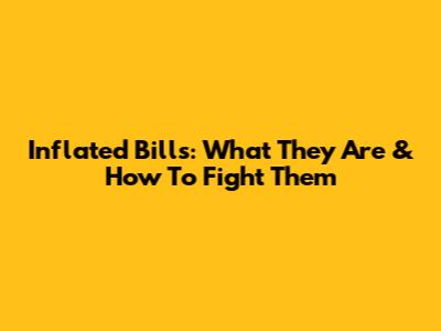 Inflated Bills: What They Are & How To Fight Them