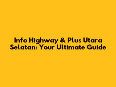 Info Highway & Plus Utara Selatan: Your Ultimate Guide