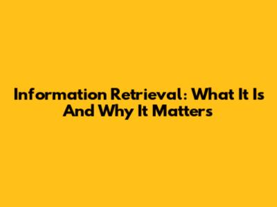 Information Retrieval: What It Is And Why It Matters