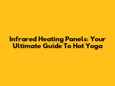 Infrared Heating Panels: Your Ultimate Guide To Hot Yoga