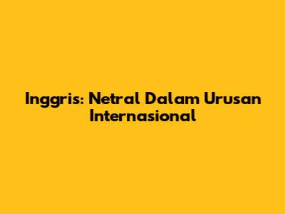 Inggris: Netral Dalam Urusan Internasional