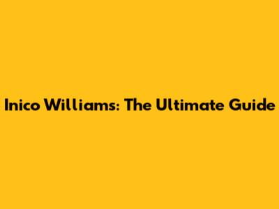 Inico Williams: The Ultimate Guide