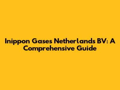 Inippon Gases Netherlands BV: A Comprehensive Guide