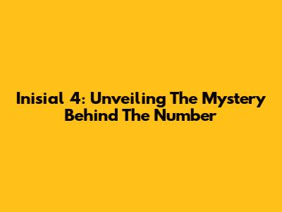 Inisial 4: Unveiling The Mystery Behind The Number