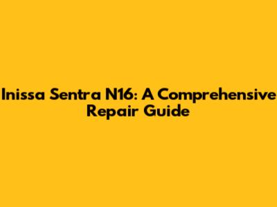 Inissa Sentra N16: A Comprehensive Repair Guide