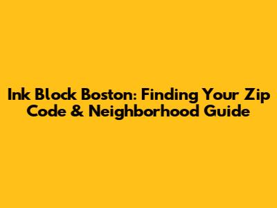 Ink Block Boston: Finding Your Zip Code & Neighborhood Guide