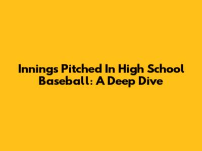 Innings Pitched In High School Baseball: A Deep Dive