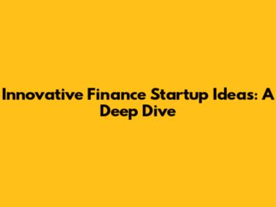 Innovative Finance Startup Ideas: A Deep Dive