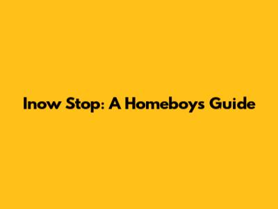 Inow Stop: A Homeboy's Guide