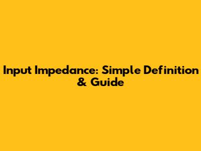 Input Impedance: Simple Definition & Guide