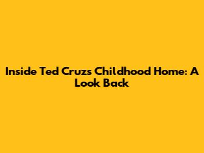 Inside Ted Cruz's Childhood Home: A Look Back