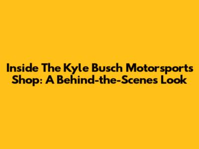 Inside The Kyle Busch Motorsports Shop: A Behind-the-Scenes Look