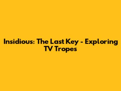 Insidious: The Last Key - Exploring TV Tropes