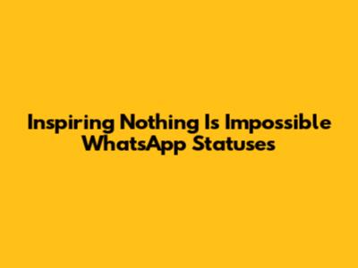 Inspiring 'Nothing Is Impossible' WhatsApp Statuses
