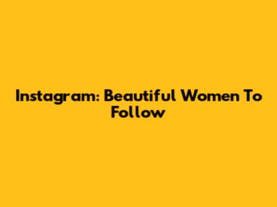 Instagram: Beautiful Women To Follow