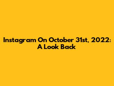 Instagram On October 31st, 2022: A Look Back