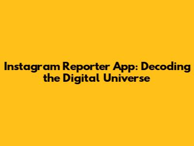 Instagram Reporter App: Decoding the Digital Universe